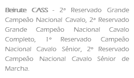 Beirute CASS - 2ª Reservado Grande Campeão Nacional Cavalo, 2ª Reservado Grande Campeão Nacional Cavalo Completo, 1º Reservado Campeão Nacional Cavalo Sênior, 2º Reservado Campeão Nacional Cavalo Sênior de Marcha.